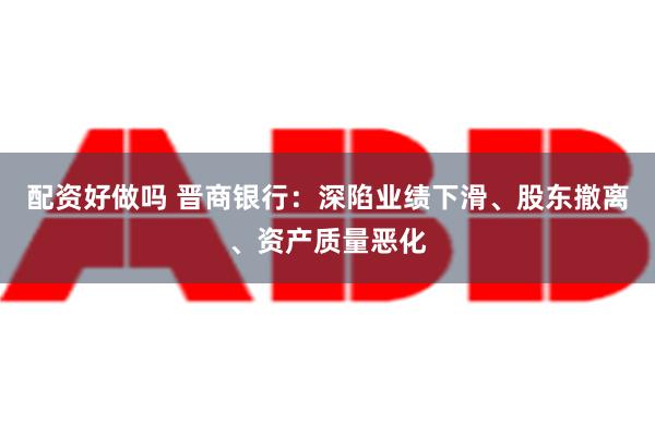 配资好做吗 晋商银行：深陷业绩下滑、股东撤离、资产质量恶化