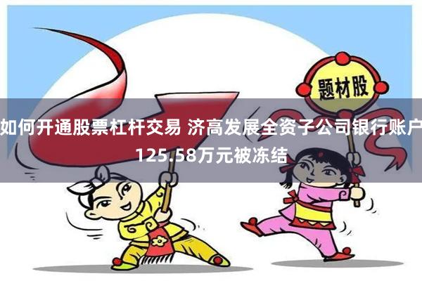 如何开通股票杠杆交易 济高发展全资子公司银行账户125.58万元被冻结
